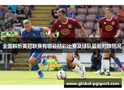全面解析英冠联赛有哪些精彩比赛及球队最新对阵情况 全面解析英冠联赛有哪些精彩比赛及球队最新对阵情况