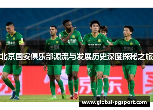 北京国安俱乐部源流与发展历史深度探秘之旅 北京国安俱乐部源流与发展历史深度探秘之旅