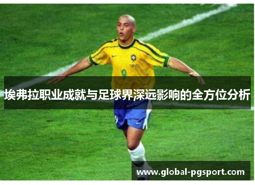 埃弗拉职业成就与足球界深远影响的全方位分析 埃弗拉职业成就与足球界深远影响的全方位分析