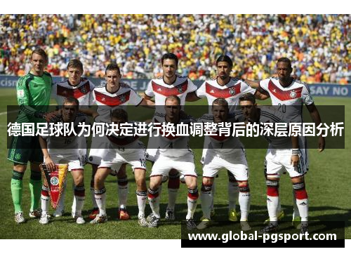 德国足球队为何决定进行换血调整背后的深层原因分析 德国足球队为何决定进行换血调整背后的深层原因分析