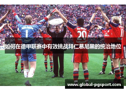 如何在德甲联赛中有效挑战拜仁慕尼黑的统治地位