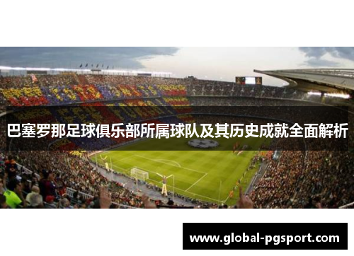 巴塞罗那足球俱乐部所属球队及其历史成就全面解析 巴塞罗那足球俱乐部所属球队及其历史成就全面解析