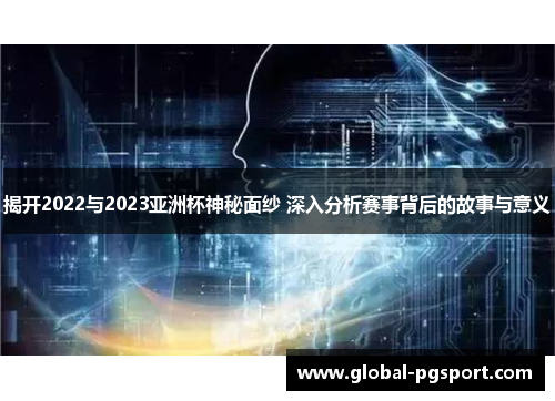 揭开2022与2023亚洲杯神秘面纱 深入分析赛事背后的故事与意义 揭开2022与2023亚洲杯神秘面纱 深入分析赛事背后的故事与意义