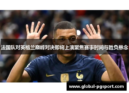 法国队对英格兰巅峰对决即将上演聚焦赛事时间与胜负悬念