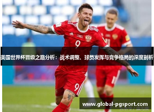 美国世界杯晋级之路分析：战术调整、球员发挥与竞争格局的深度剖析