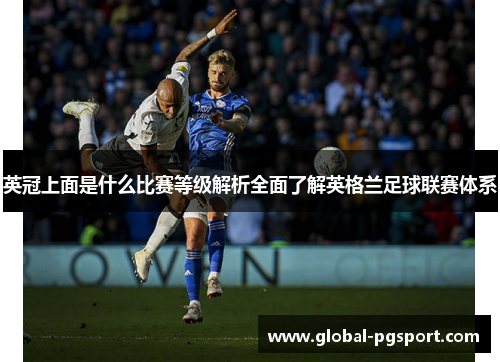 英冠上面是什么比赛等级解析全面了解英格兰足球联赛体系