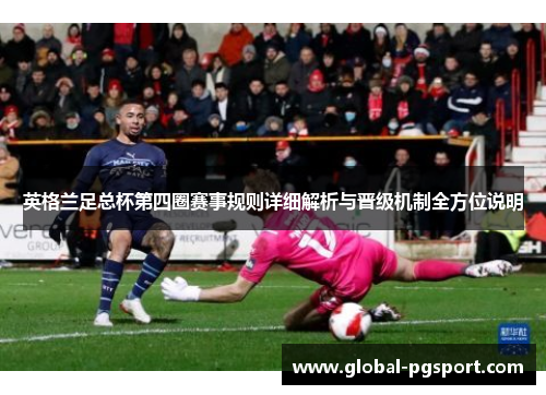 英格兰足总杯第四圈赛事规则详细解析与晋级机制全方位说明