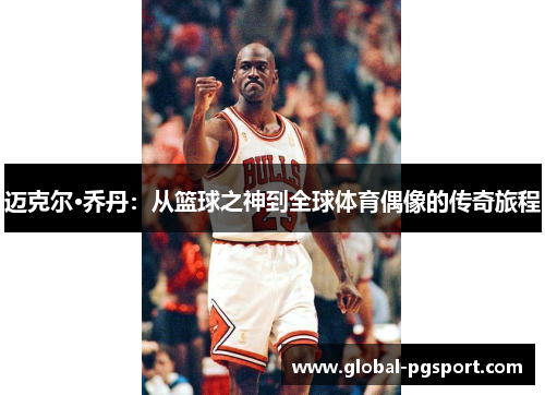 迈克尔·乔丹:从篮球之神到全球体育偶像的传奇旅程 迈克尔·乔丹:从篮球之神到全球体育偶像的传奇旅程