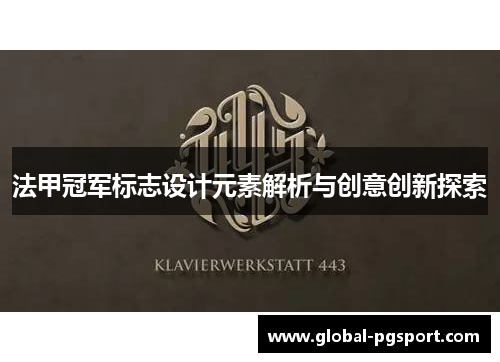法甲冠军标志设计元素解析与创意创新探索 法甲冠军标志设计元素解析与创意创新探索