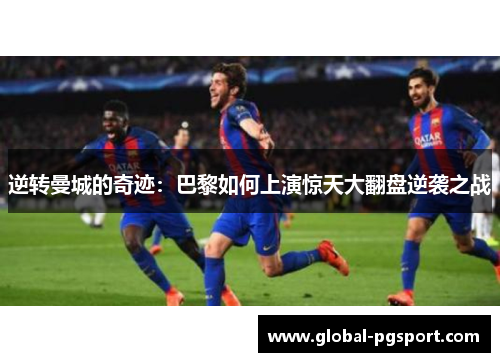 逆转曼城的奇迹：巴黎如何上演惊天大翻盘逆袭之战