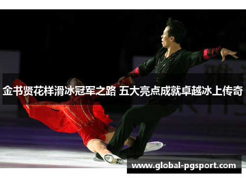 金书贤花样滑冰冠军之路 五大亮点成就卓越冰上传奇