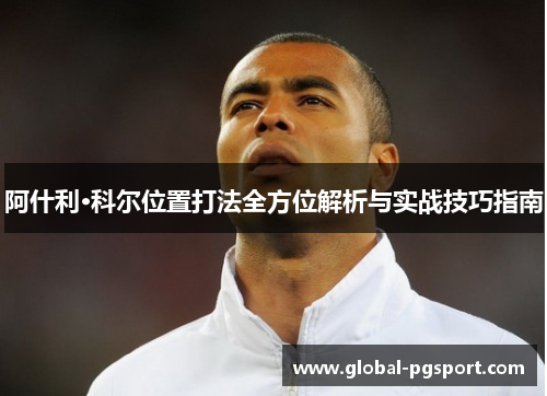 阿什利·科尔位置打法全方位解析与实战技巧指南