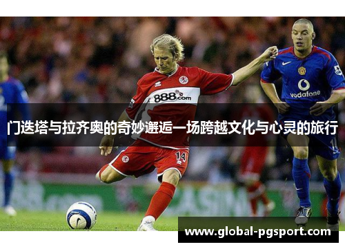 门迭塔与拉齐奥的奇妙邂逅一场跨越文化与心灵的旅行