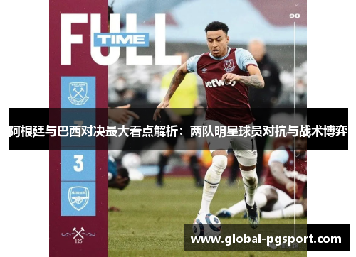 阿根廷与巴西对决最大看点解析:两队明星球员对抗与战术博弈 阿根廷与巴西对决最大看点解析:两队明星球员对抗与战术博弈