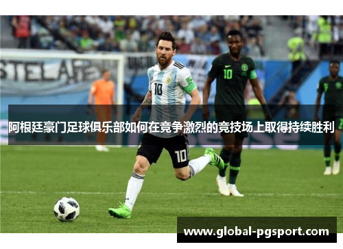 阿根廷豪门足球俱乐部如何在竞争激烈的竞技场上取得持续胜利 阿根廷豪门足球俱乐部如何在竞争激烈的竞技场上取得持续胜利