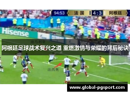 阿根廷足球战术复兴之道 重燃激情与荣耀的背后秘诀 阿根廷足球战术复兴之道 重燃激情与荣耀的背后秘诀