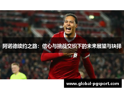 阿诺德续约之路:信心与挑战交织下的未来展望与抉择 阿诺德续约之路:信心与挑战交织下的未来展望与抉择