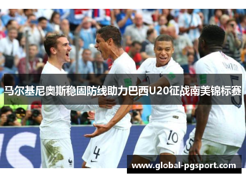 马尔基尼奥斯稳固防线助力巴西U20征战南美锦标赛