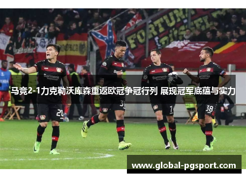 马竞2-1力克勒沃库森重返欧冠争冠行列 展现冠军底蕴与实力 马竞2-1力克勒沃库森重返欧冠争冠行列 展现冠军底蕴与实力
