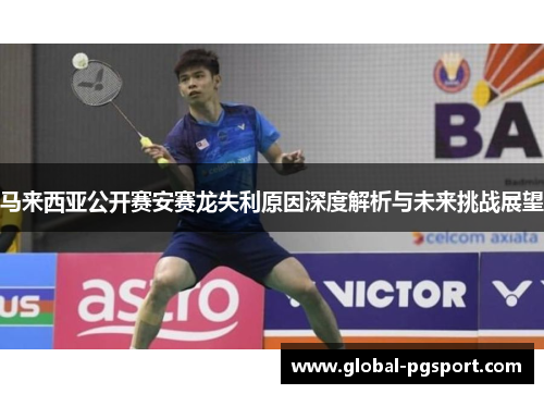 马来西亚公开赛安赛龙失利原因深度解析与未来挑战展望 马来西亚公开赛安赛龙失利原因深度解析与未来挑战展望