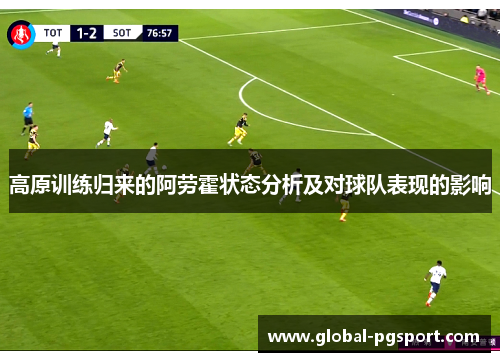 高原训练归来的阿劳霍状态分析及对球队表现的影响