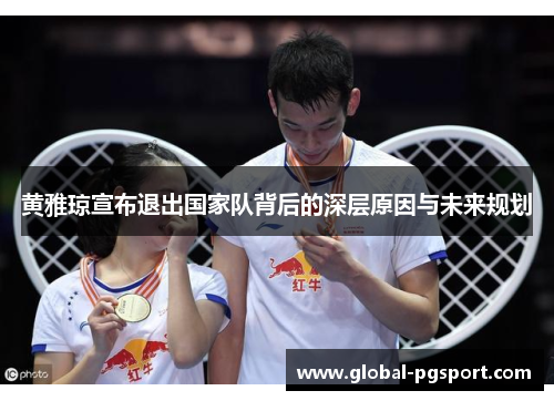 黄雅琼宣布退出国家队背后的深层原因与未来规划 黄雅琼宣布退出国家队背后的深层原因与未来规划