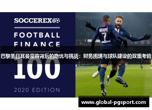 巴黎圣日耳曼豪购背后的隐忧与挑战：财务困境与球队建设的双重考验