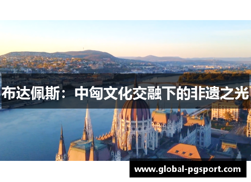 布达佩斯：中匈文化交融下的非遗之光