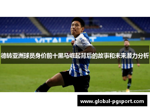 德转亚洲球员身价前十黑马崛起背后的故事和未来潜力分析