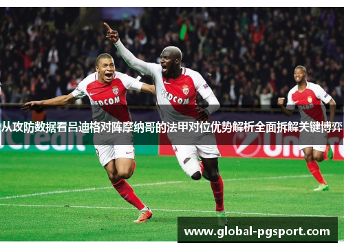 从攻防数据看吕迪格对阵摩纳哥的法甲对位优势解析全面拆解关键博弈