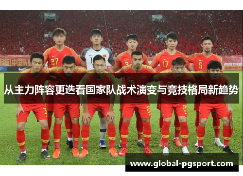 从主力阵容更迭看国家队战术演变与竞技格局新趋势