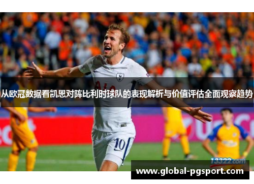 从欧冠数据看凯恩对阵比利时球队的表现解析与价值评估全面观察趋势