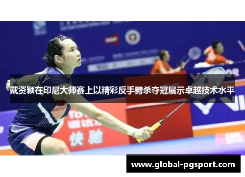 戴资颖在印尼大师赛上以精彩反手劈杀夺冠展示卓越技术水平 戴资颖在印尼大师赛上以精彩反手劈杀夺冠展示卓越技术水平