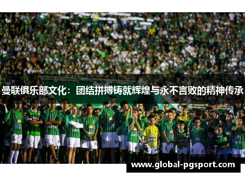 曼联俱乐部文化:团结拼搏铸就辉煌与永不言败的精神传承 曼联俱乐部文化:团结拼搏铸就辉煌与永不言败的精神传承