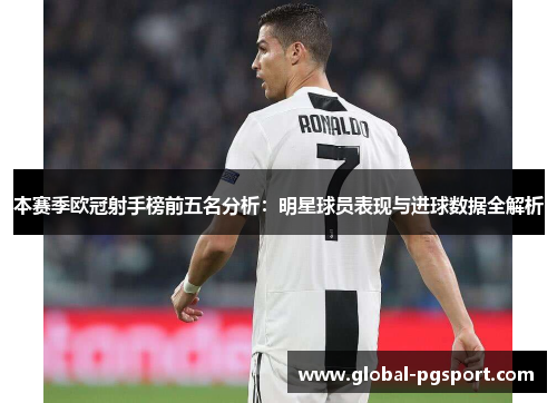 本赛季欧冠射手榜前五名分析:明星球员表现与进球数据全解析 本赛季欧冠射手榜前五名分析:明星球员表现与进球数据全解析