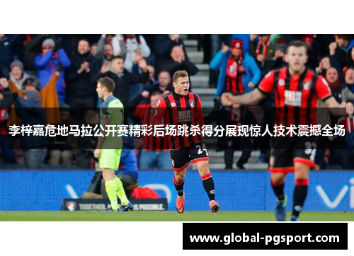 李梓嘉危地马拉公开赛精彩后场跳杀得分展现惊人技术震撼全场