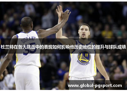 杜兰特在各大挑战中的表现如何影响他历史地位的提升与球队成绩