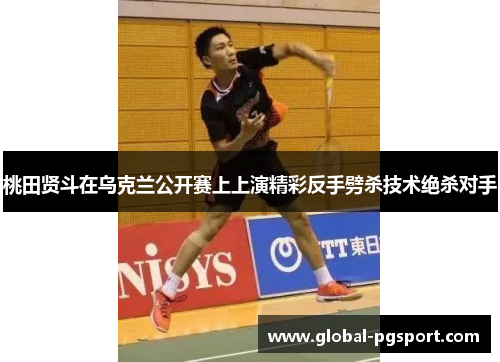 桃田贤斗在乌克兰公开赛上上演精彩反手劈杀技术绝杀对手 桃田贤斗在乌克兰公开赛上上演精彩反手劈杀技术绝杀对手
