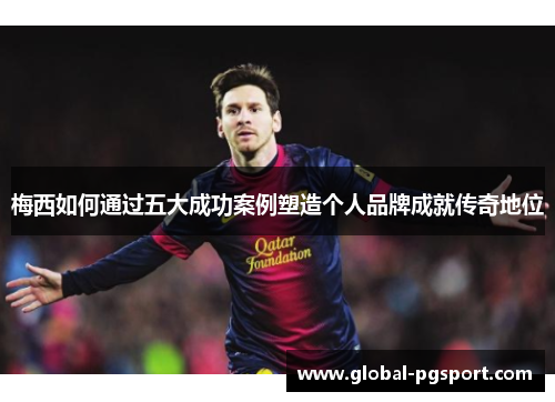 梅西如何通过五大成功案例塑造个人品牌成就传奇地位