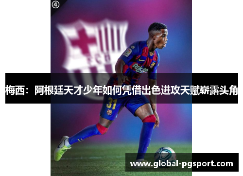 梅西:阿根廷天才少年如何凭借出色进攻天赋崭露头角 梅西:阿根廷天才少年如何凭借出色进攻天赋崭露头角