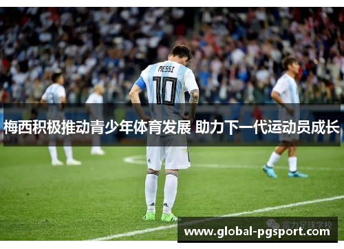 梅西积极推动青少年体育发展 助力下一代运动员成长