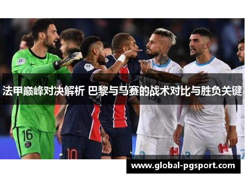 法甲巅峰对决解析 巴黎与马赛的战术对比与胜负关键