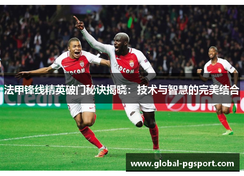 法甲锋线精英破门秘诀揭晓：技术与智慧的完美结合