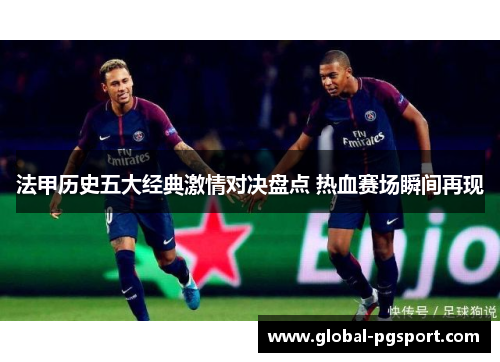 法甲历史五大经典激情对决盘点 热血赛场瞬间再现
