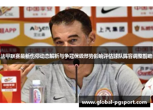法甲联赛最新伤停动态解析与争冠保级形势影响评估球队阵容调整前瞻