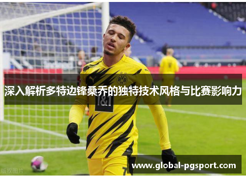 深入解析多特边锋桑乔的独特技术风格与比赛影响力