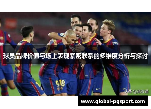 球员品牌价值与场上表现紧密联系的多维度分析与探讨