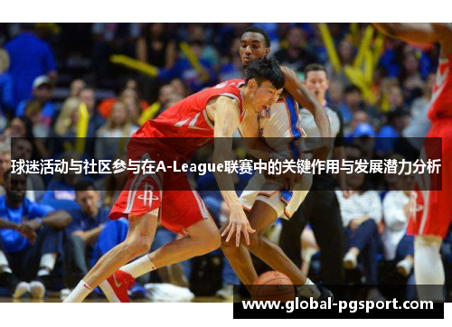 球迷活动与社区参与在A-League联赛中的关键作用与发展潜力分析