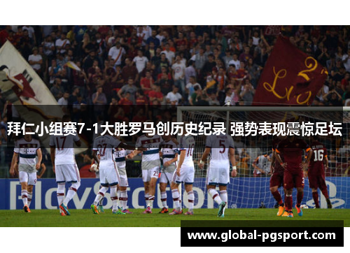 拜仁小组赛7-1大胜罗马创历史纪录 强势表现震惊足坛