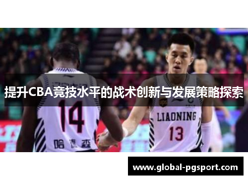 提升CBA竞技水平的战术创新与发展策略探索 提升CBA竞技水平的战术创新与发展策略探索